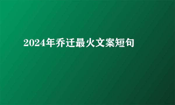 2024年乔迁最火文案短句