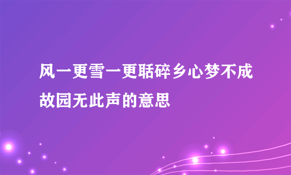 风一更雪一更聒碎乡心梦不成故园无此声的意思