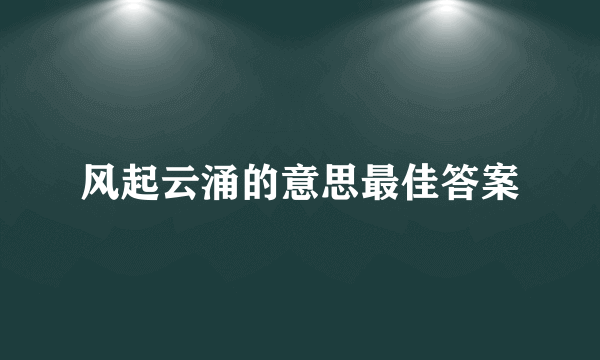 风起云涌的意思最佳答案