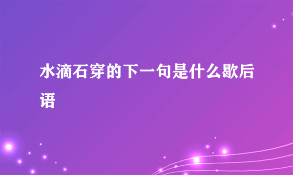 水滴石穿的下一句是什么歇后语
