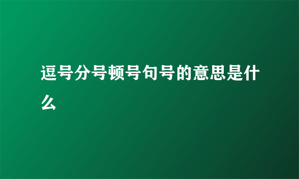 逗号分号顿号句号的意思是什么