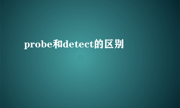probe和detect的区别