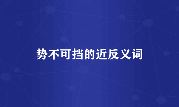 势不可挡的近反义词