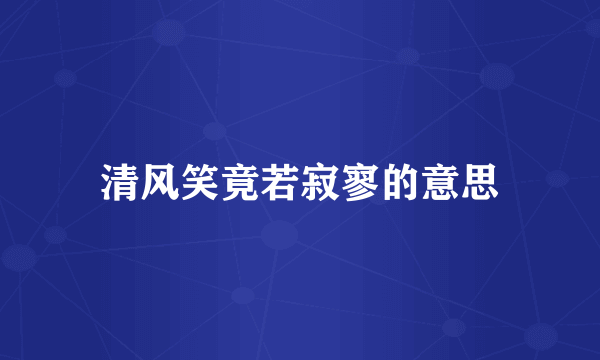 清风笑竟若寂寥的意思