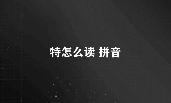 特怎么读 拼音
