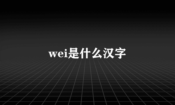 wei是什么汉字