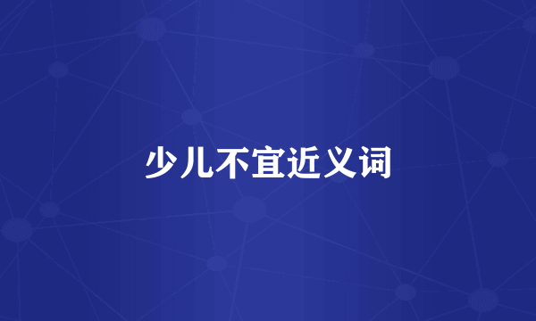 少儿不宜近义词