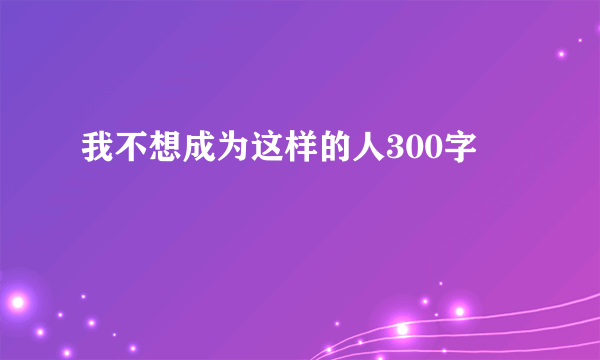 我不想成为这样的人300字