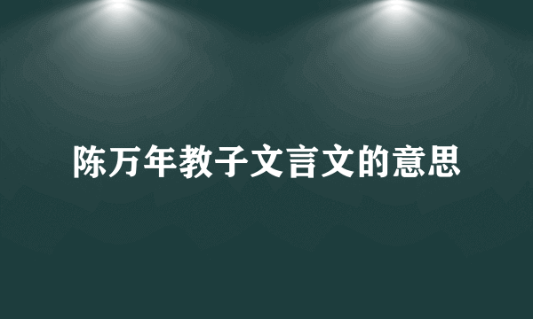陈万年教子文言文的意思