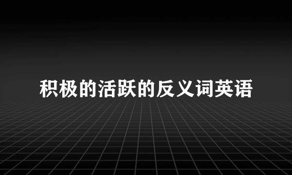 积极的活跃的反义词英语