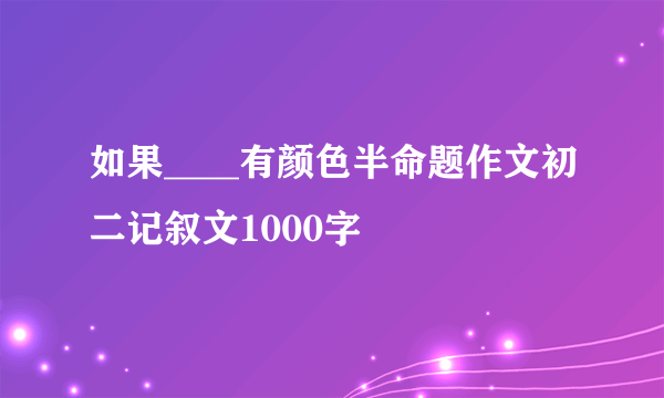 如果____有颜色半命题作文初二记叙文1000字