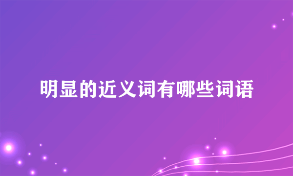 明显的近义词有哪些词语