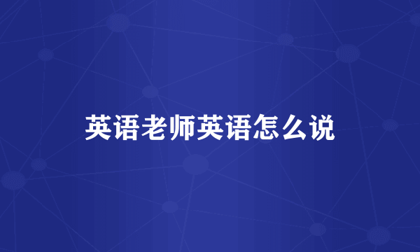 英语老师英语怎么说