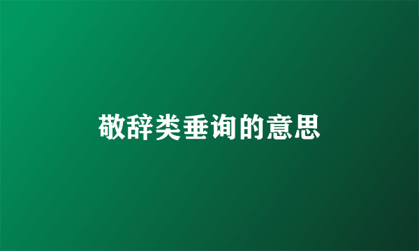 敬辞类垂询的意思