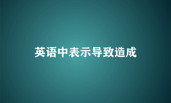 英语中表示导致造成