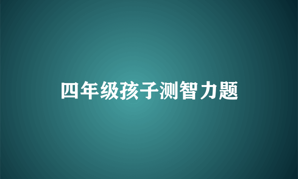四年级孩子测智力题