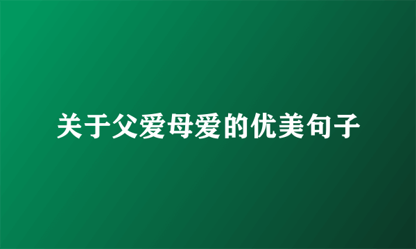 关于父爱母爱的优美句子