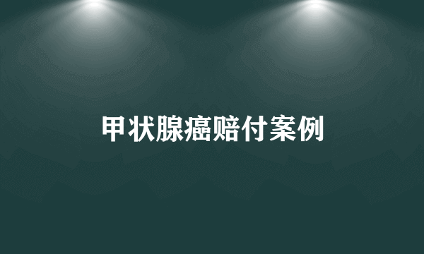 甲状腺癌赔付案例