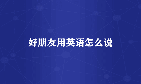 好朋友用英语怎么说
