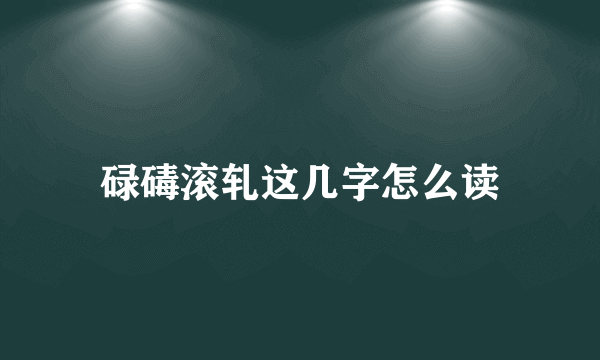 碌碡滚轧这几字怎么读