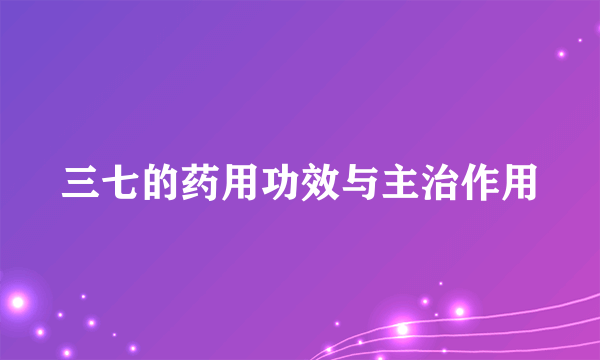 三七的药用功效与主治作用