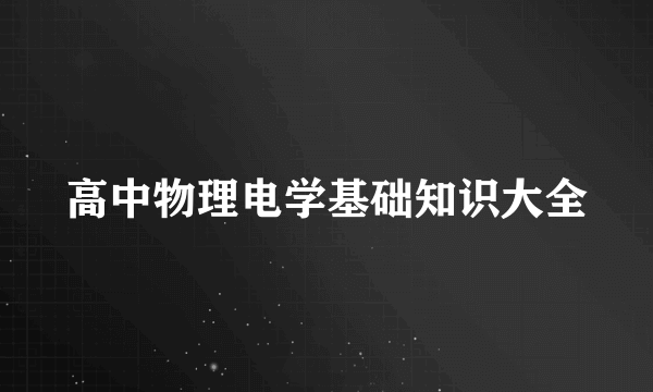 高中物理电学基础知识大全