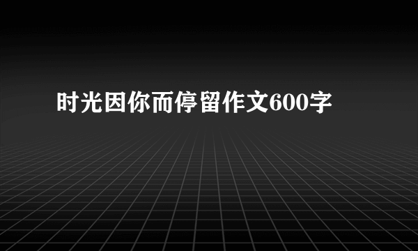 时光因你而停留作文600字