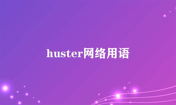 huster网络用语