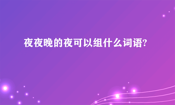 夜夜晚的夜可以组什么词语?