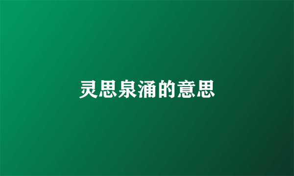 灵思泉涌的意思