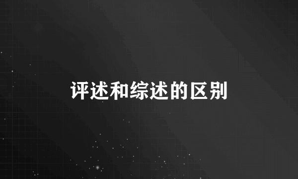 评述和综述的区别