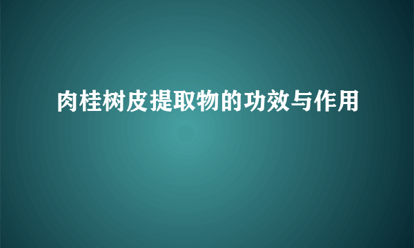 肉桂树皮提取物的功效与作用