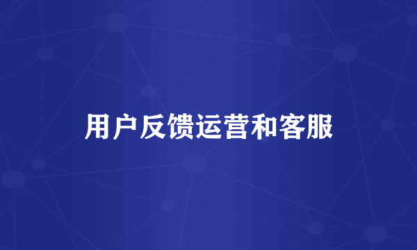 用户反馈运营和客服