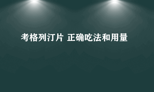 考格列汀片 正确吃法和用量