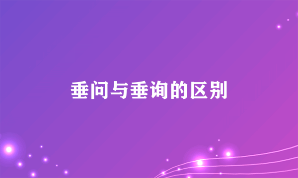 垂问与垂询的区别