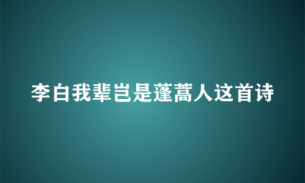 李白我辈岂是蓬蒿人这首诗