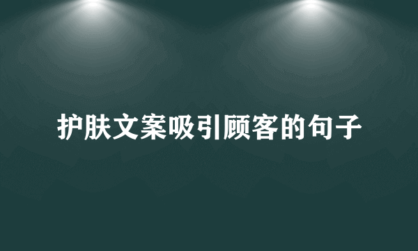 护肤文案吸引顾客的句子