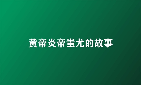 黄帝炎帝蚩尤的故事