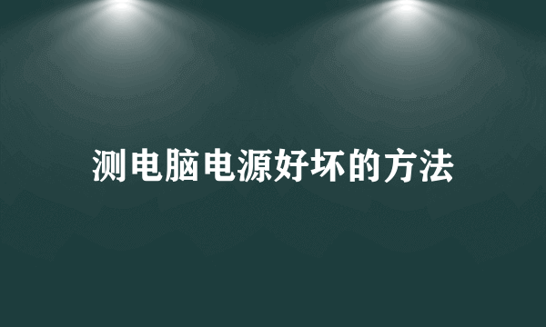 测电脑电源好坏的方法