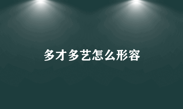 多才多艺怎么形容