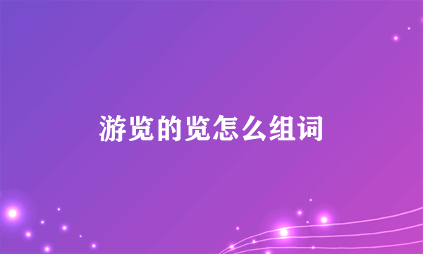 游览的览怎么组词