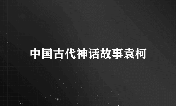 中国古代神话故事袁柯
