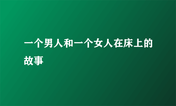 一个男人和一个女人在床上的故事