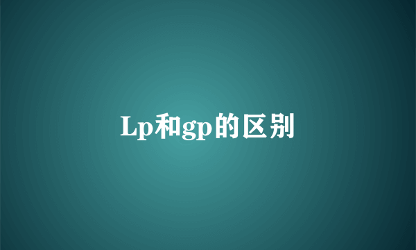 Lp和gp的区别