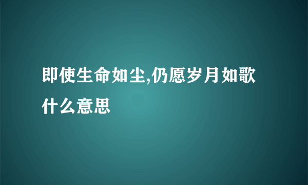 即使生命如尘,仍愿岁月如歌 什么意思