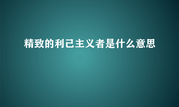 精致的利己主义者是什么意思
