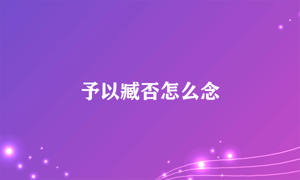 予以臧否怎么念