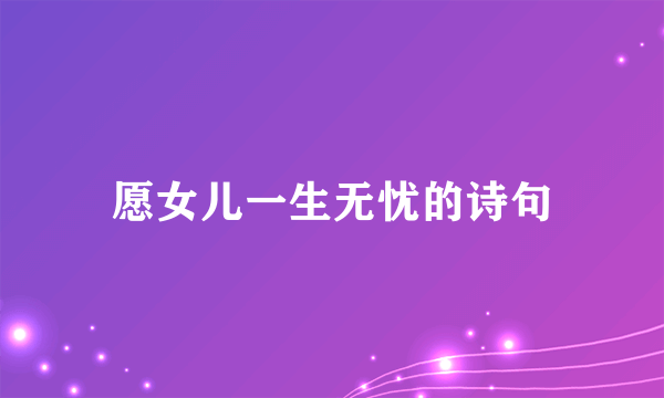 愿女儿一生无忧的诗句