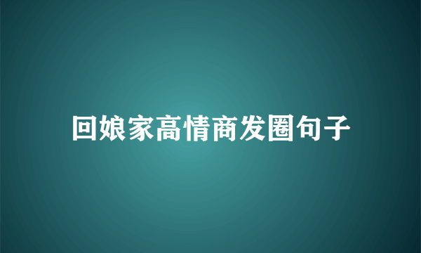 回娘家高情商发圈句子