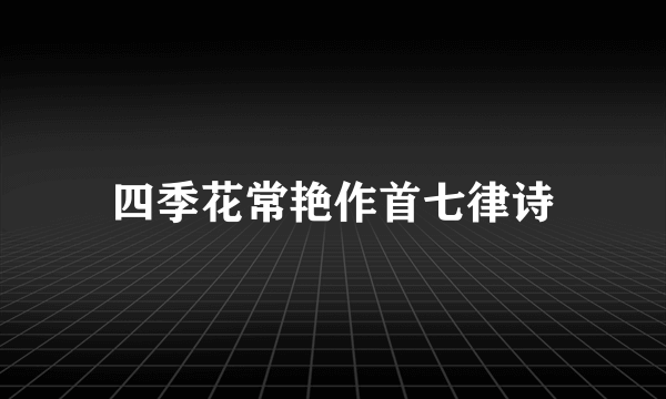 四季花常艳作首七律诗